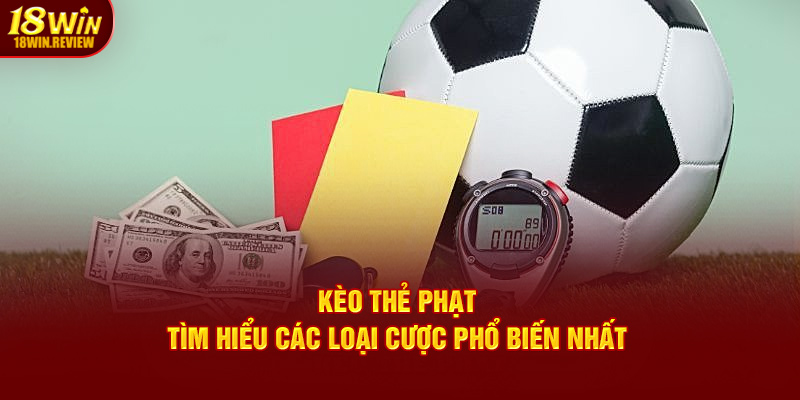 Kèo Thẻ Phạt - Tìm Hiểu Các Loại Cược Phổ Biến Nhất